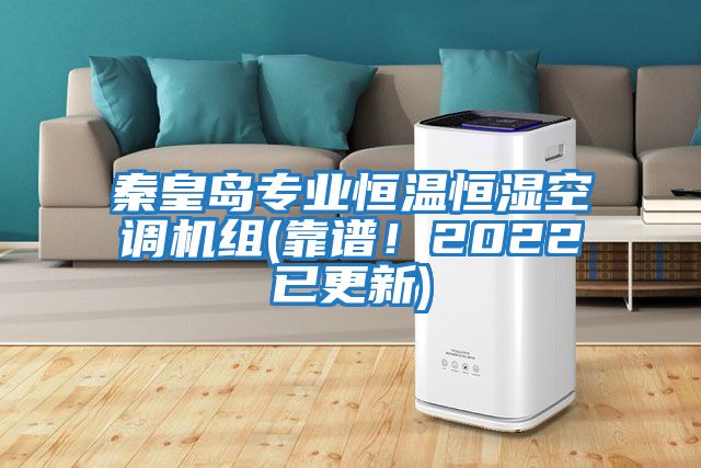 秦皇島專業(yè)恒溫恒濕空調(diào)機(jī)組(靠譜！2022已更新)