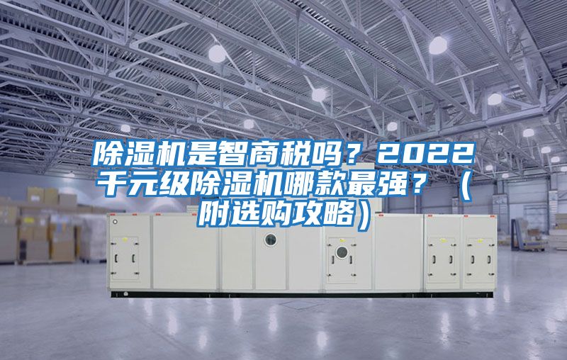 除濕機(jī)是智商稅嗎？2022千元級(jí)除濕機(jī)哪款最強(qiáng)？（附選購(gòu)攻略）