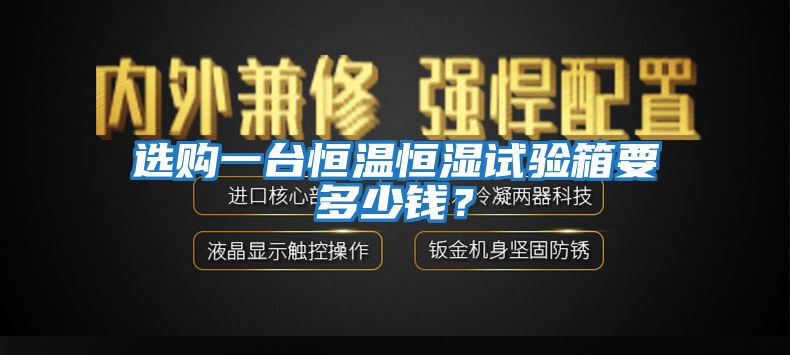 選購(gòu)一臺(tái)恒溫恒濕試驗(yàn)箱要多少錢？