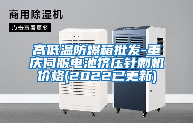 高低溫防爆箱批發(fā)-重慶伺服電池擠壓針刺機價格(2022已更新)