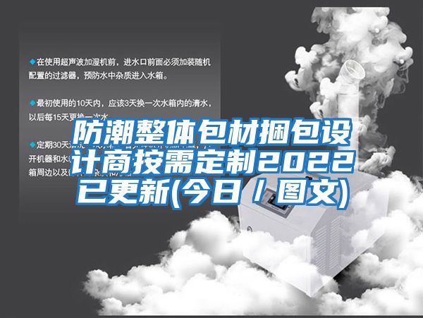 防潮整體包材捆包設(shè)計(jì)商按需定制2022已更新(今日／圖文)