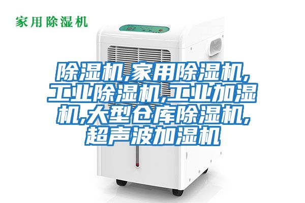 除濕機,家用除濕機,工業(yè)除濕機,工業(yè)加濕機,大型倉庫除濕機,超聲波加濕機